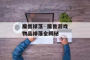 魔兽掉落--魔兽游戏物品掉落全揭秘