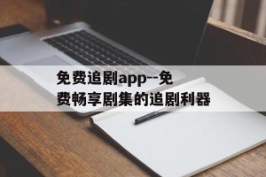 免费追剧app--免费畅享剧集的追剧利器
