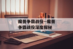 魔兽争霸战役--魔兽争霸战役深度探秘