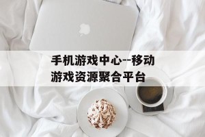 手机游戏中心--移动游戏资源聚合平台