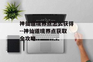 神仙道境界点怎么获得--神仙道境界点获取全攻略