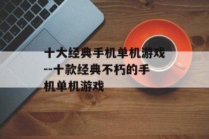 十大经典手机单机游戏--十款经典不朽的手机单机游戏