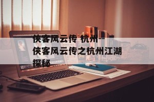 侠客风云传 杭州--侠客风云传之杭州江湖探秘