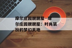 摩尔庄园靓靓屋--摩尔庄园靓靓屋：时尚装扮的梦幻天地
