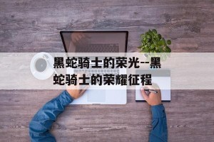 黑蛇骑士的荣光--黑蛇骑士的荣耀征程