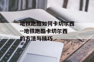 地铁跑酷如何卡切尔西--地铁跑酷卡切尔西的方法与技巧