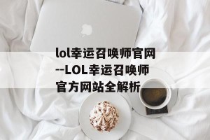 lol幸运召唤师官网--LOL幸运召唤师官方网站全解析
