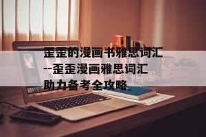 歪歪的漫画书雅思词汇--歪歪漫画雅思词汇助力备考全攻略
