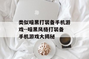 类似暗黑打装备手机游戏--暗黑风格打装备手机游戏大揭秘