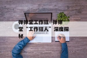 弹弹堂工作狂--弹弹堂“工作狂人”深度探秘