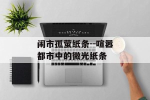 闹市孤萤纸条--喧嚣都市中的微光纸条