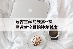 远古宝藏的线索--探寻远古宝藏的神秘线索