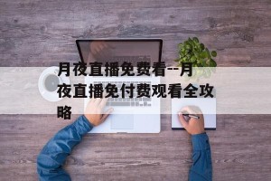 月夜直播免费看--月夜直播免付费观看全攻略