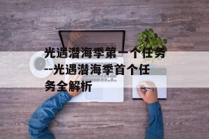 光遇潜海季第一个任务--光遇潜海季首个任务全解析