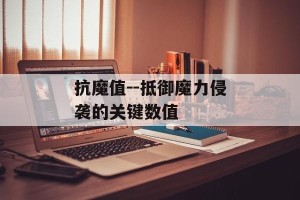 抗魔值--抵御魔力侵袭的关键数值