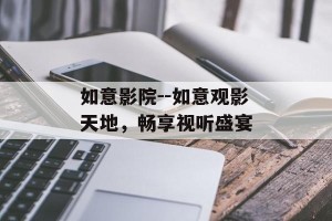 如意影院--如意观影天地，畅享视听盛宴