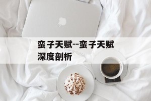 蛮子天赋--蛮子天赋深度剖析