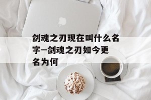 剑魂之刃现在叫什么名字--剑魂之刃如今更名为何