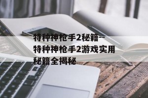 特种神枪手2秘籍--特种神枪手2游戏实用秘籍全揭秘