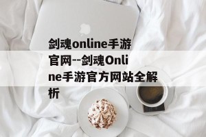 剑魂online手游官网--剑魂Online手游官方网站全解析