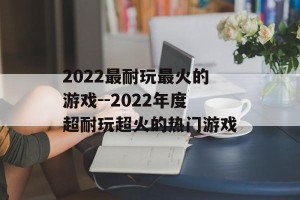 2022最耐玩最火的游戏--2022年度超耐玩超火的热门游戏