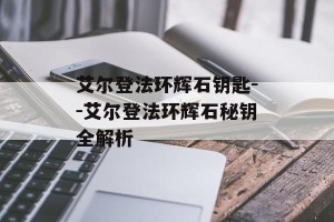 艾尔登法环辉石钥匙--艾尔登法环辉石秘钥全解析