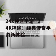 24k神途手游--24K神途：经典传奇手游新体验