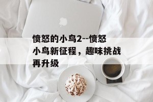 愤怒的小鸟2--愤怒小鸟新征程，趣味挑战再升级