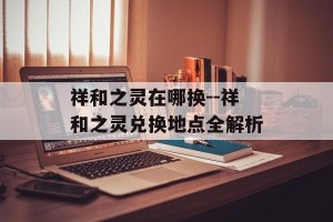 祥和之灵在哪换--祥和之灵兑换地点全解析