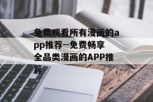 免费观看所有漫画的app推荐--免费畅享全品类漫画的APP推荐