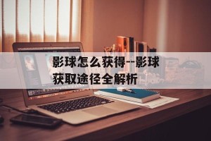 影球怎么获得--影球获取途径全解析