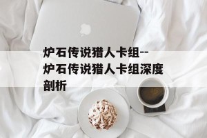 炉石传说猎人卡组--炉石传说猎人卡组深度剖析