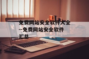 免费网站安全软件大全--免费网站安全软件汇总