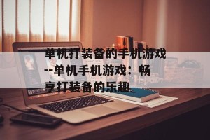 单机打装备的手机游戏--单机手机游戏：畅享打装备的乐趣