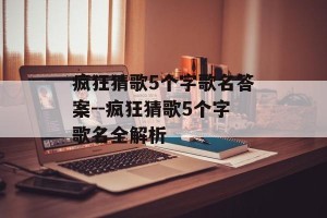 疯狂猜歌5个字歌名答案--疯狂猜歌5个字歌名全解析