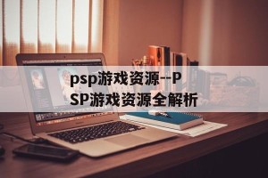 psp游戏资源--PSP游戏资源全解析