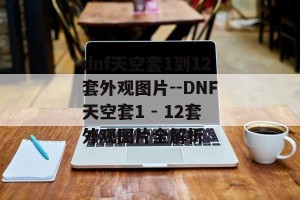 dnf天空套1到12套外观图片--DNF天空套1 - 12套外观图片全解析