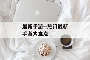最新手游--热门最新手游大盘点