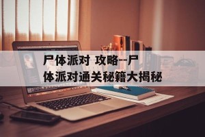 尸体派对 攻略--尸体派对通关秘籍大揭秘
