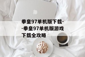 拳皇97单机版下载--拳皇97单机版游戏下载全攻略