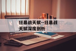 狂暴战天赋--狂暴战天赋深度剖析