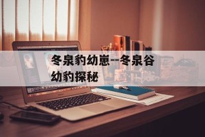 冬泉豹幼崽--冬泉谷幼豹探秘