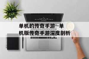 单机的传奇手游--单机版传奇手游深度剖析