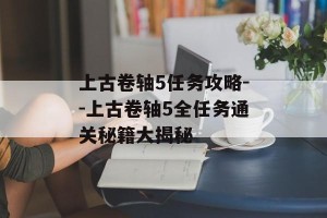 上古卷轴5任务攻略--上古卷轴5全任务通关秘籍大揭秘
