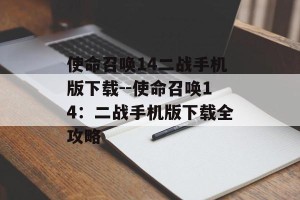 使命召唤14二战手机版下载--使命召唤14：二战手机版下载全攻略