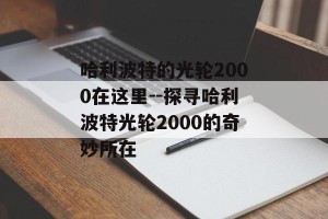 哈利波特的光轮2000在这里--探寻哈利波特光轮2000的奇妙所在