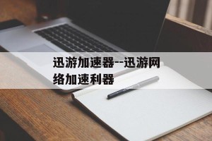 迅游加速器--迅游网络加速利器