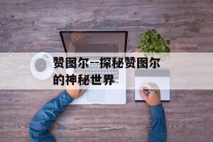 赞图尔--探秘赞图尔的神秘世界