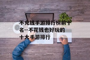 不充钱手游排行榜前十名--不花钱也好玩的十大手游排行