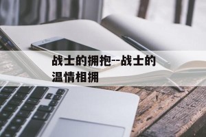 战士的拥抱--战士的温情相拥